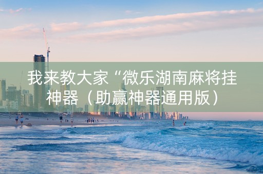我来教大家“微乐湖南麻将挂神器（助赢神器通用版）