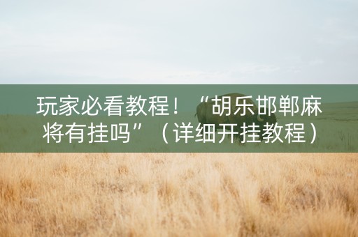 玩家必看教程！“胡乐邯郸麻将有挂吗”（详细开挂教程）-哔哩哔哩