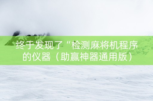 终于发现了“检测麻将机程序的仪器（助赢神器通用版）