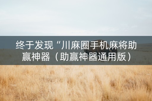 终于发现“川麻圈手机麻将助赢神器（助赢神器通用版）