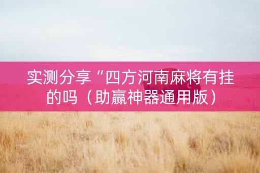 实测分享“四方河南麻将有挂的吗（助赢神器通用版）