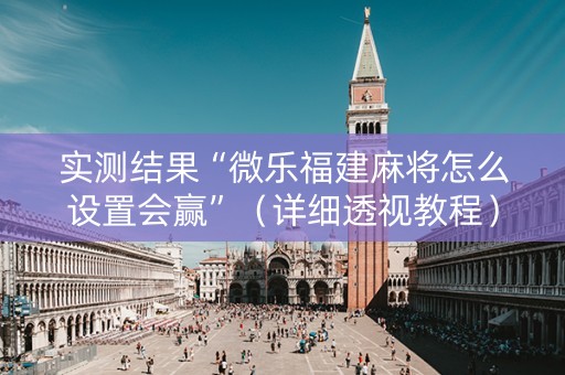 实测结果“微乐福建麻将怎么设置会赢”（详细透视教程）-哔哩哔哩