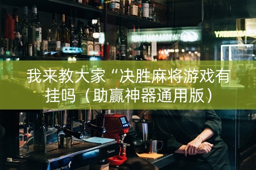 我来教大家“决胜麻将游戏有挂吗（助赢神器通用版）