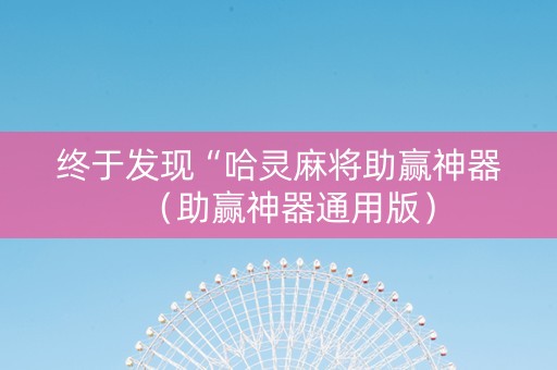 终于发现“哈灵麻将助赢神器（助赢神器通用版）