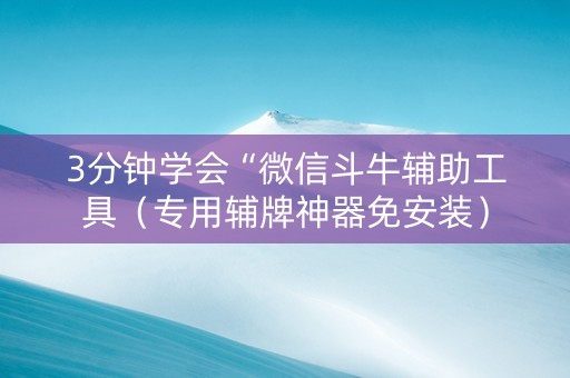 3分钟学会“微信斗牛辅助工具（专用辅牌神器免安装）
