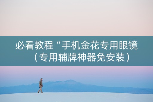 必看教程“手机金花专用眼镜（专用辅牌神器免安装）