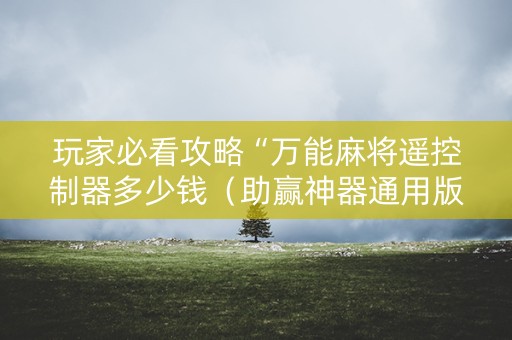 玩家必看攻略“万能麻将遥控制器多少钱（助赢神器通用版）