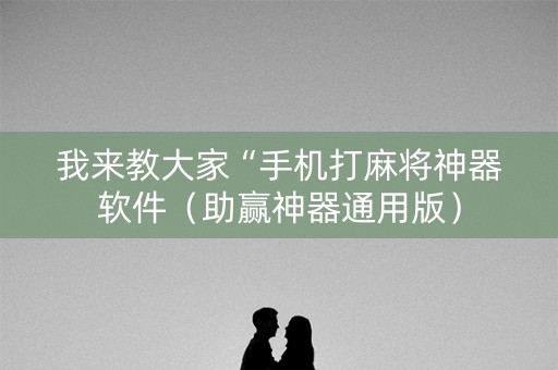 我来教大家“手机打麻将神器软件（助赢神器通用版）