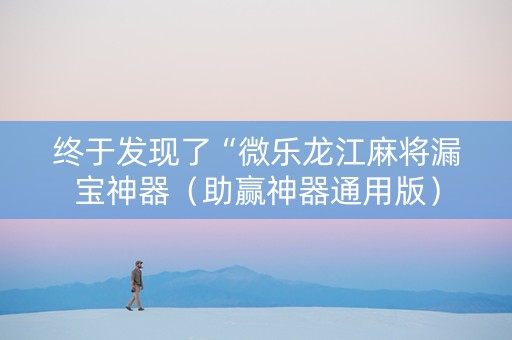 终于发现了“微乐龙江麻将漏宝神器（助赢神器通用版）