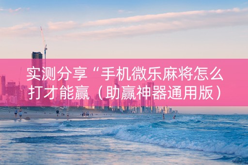 实测分享“手机微乐麻将怎么打才能赢（助赢神器通用版）