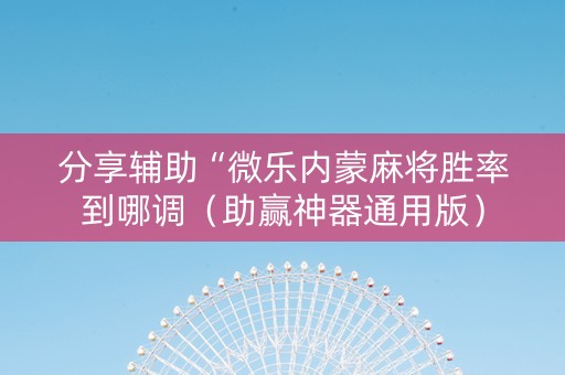 分享辅助“微乐内蒙麻将胜率到哪调（助赢神器通用版）