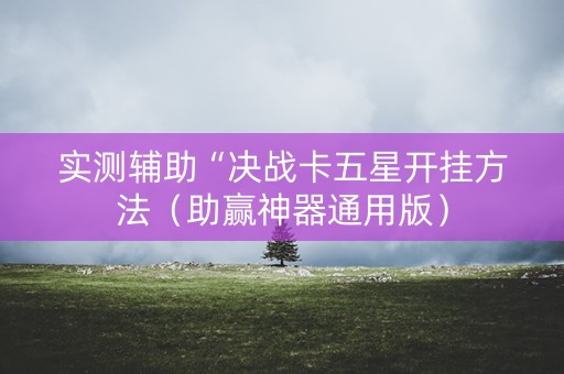 实测辅助“决战卡五星开挂方法（助赢神器通用版）