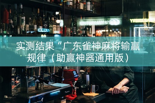 实测结果“广东雀神麻将输赢规律（助赢神器通用版）