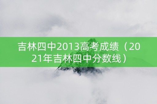 吉林四中2013高考成绩（2021年吉林四中分数线）