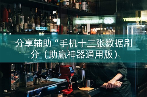 分享辅助“手机十三张数据刷分（助赢神器通用版）