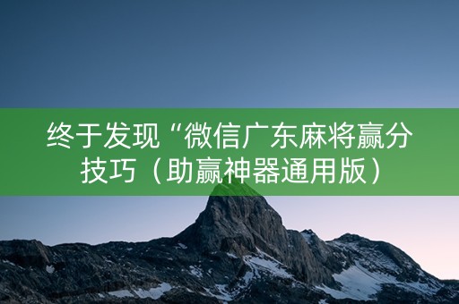 终于发现“微信广东麻将赢分技巧（助赢神器通用版）