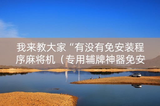 我来教大家“有没有免安装程序麻将机（专用辅牌神器免安装）