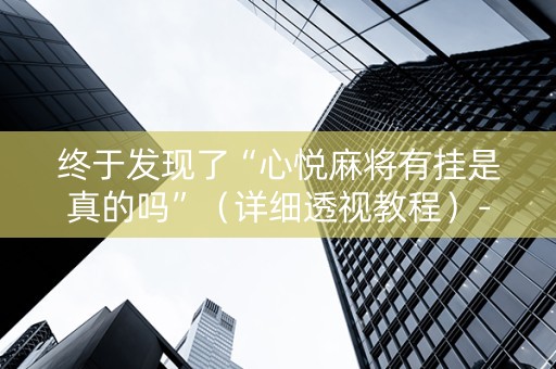 终于发现了“心悦麻将有挂是真的吗”（详细透视教程）-哔哩哔哩