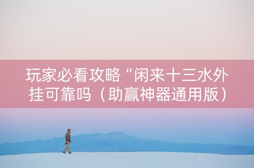 玩家必看攻略“闲来十三水外挂可靠吗（助赢神器通用版）