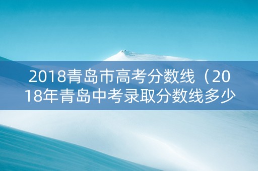 2018青岛市高考分数线（2018年青岛中考录取分数线多少）