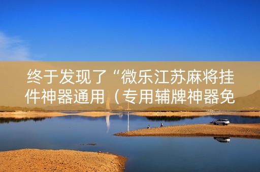 终于发现了“微乐江苏麻将挂件神器通用（专用辅牌神器免安装）