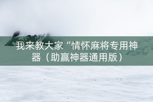 我来教大家“情怀麻将专用神器（助赢神器通用版）