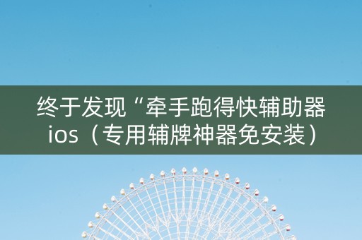 终于发现“牵手跑得快辅助器ios（专用辅牌神器免安装）