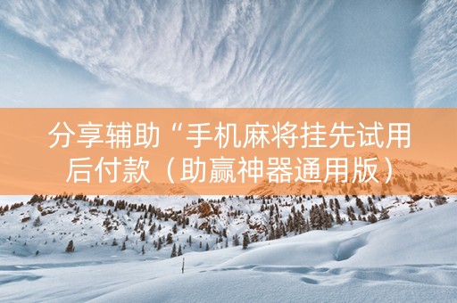 分享辅助“手机麻将挂先试用后付款（助赢神器通用版）