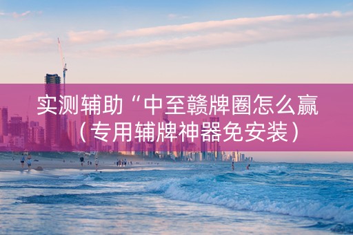 实测辅助“中至赣牌圈怎么赢（专用辅牌神器免安装）