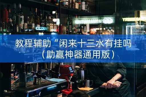 教程辅助“闲来十三水有挂吗（助赢神器通用版）