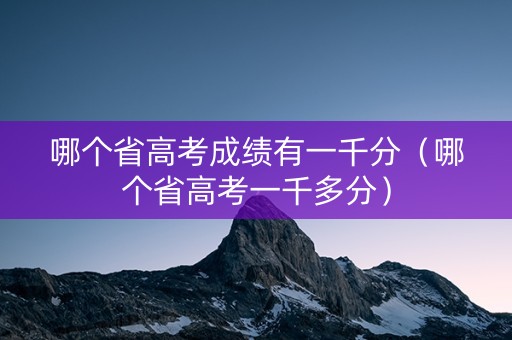 哪个省高考成绩有一千分（哪个省高考一千多分）