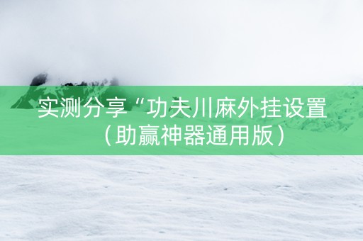 实测分享“功夫川麻外挂设置（助赢神器通用版）