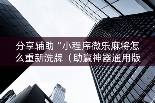 分享辅助“小程序微乐麻将怎么重新洗牌（助赢神器通用版）