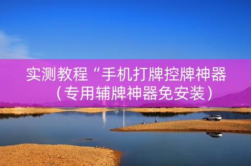 实测教程“手机打牌控牌神器（专用辅牌神器免安装）