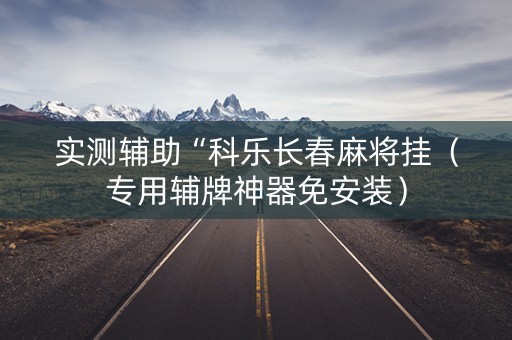 实测辅助“科乐长春麻将挂（专用辅牌神器免安装）