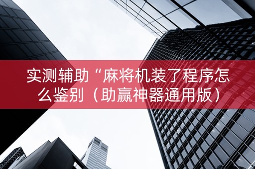 实测辅助“麻将机装了程序怎么鉴别（助赢神器通用版）