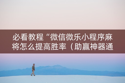 必看教程“微信微乐小程序麻将怎么提高胜率（助赢神器通用版）