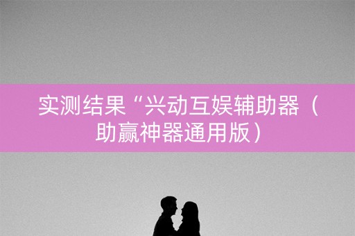 实测结果“兴动互娱辅助器（助赢神器通用版）