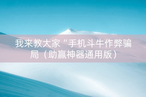 我来教大家“手机斗牛作弊骗局（助赢神器通用版）