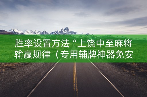 胜率设置方法“上饶中至麻将输赢规律（专用辅牌神器免安装）