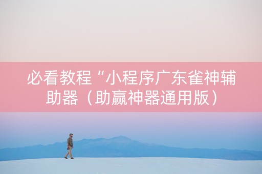 必看教程“小程序广东雀神辅助器（助赢神器通用版）