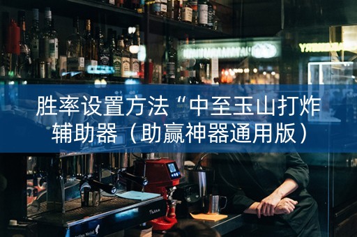 胜率设置方法“中至玉山打炸辅助器（助赢神器通用版）