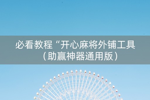 必看教程“开心麻将外铺工具（助赢神器通用版）