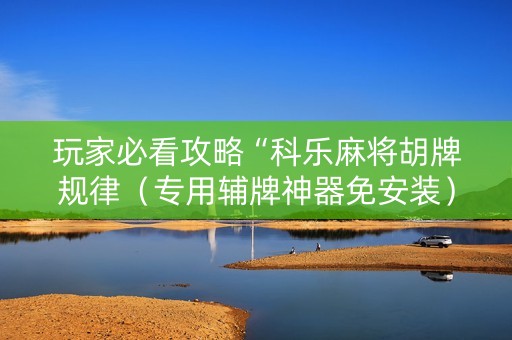 玩家必看攻略“科乐麻将胡牌规律（专用辅牌神器免安装）