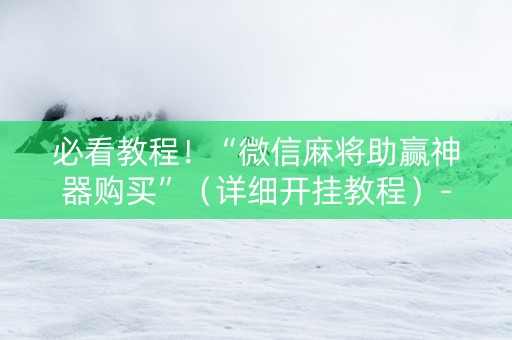 必看教程！“微信麻将助赢神器购买”（详细开挂教程）-哔哩哔哩