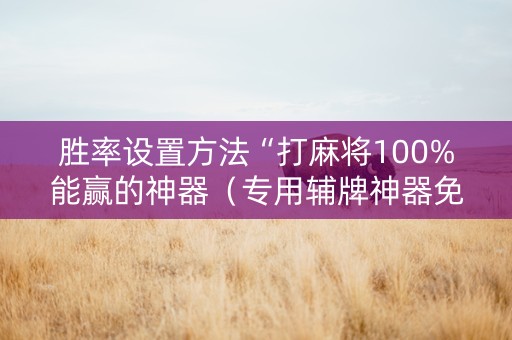 胜率设置方法“打麻将100%能赢的神器（专用辅牌神器免安装）