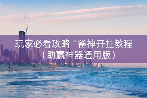 玩家必看攻略“雀神开挂教程（助赢神器通用版）