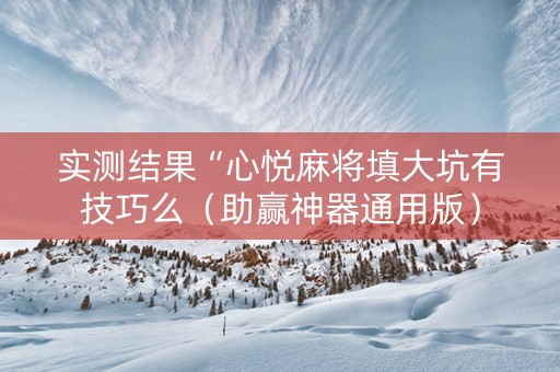 实测结果“心悦麻将填大坑有技巧么（助赢神器通用版）