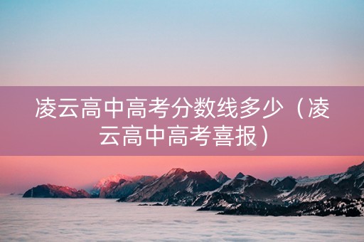 凌云高中高考分数线多少（凌云高中高考喜报）