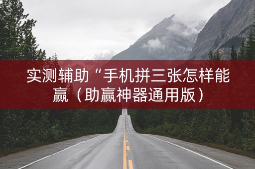 实测辅助“手机拼三张怎样能赢（助赢神器通用版）